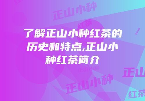 了解正山小种红茶的历史和特点,正山小种红茶简介