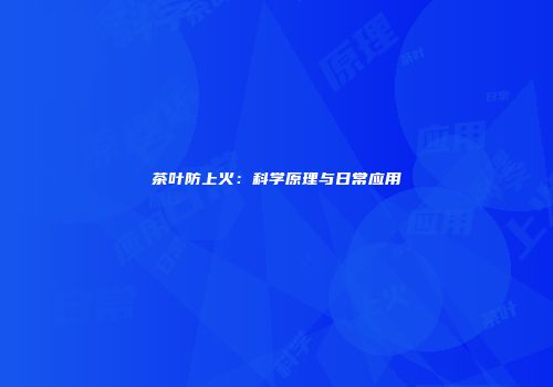 茶叶防上火：科学原理与日常应用