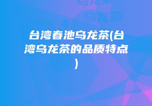 台湾春池乌龙茶(台湾乌龙茶的品质特点)