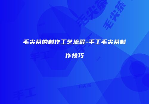 毛尖茶的制作工艺流程-手工毛尖茶制作技巧