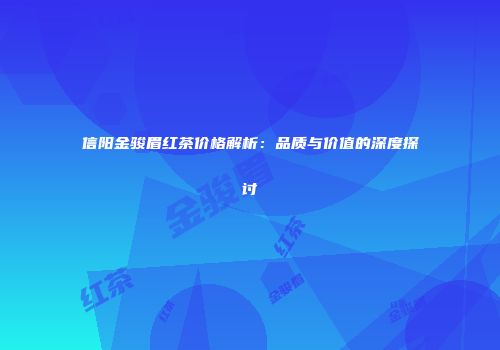 信阳金骏眉红茶价格解析：品质与价值的深度探讨