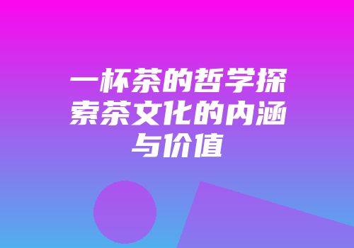 一杯茶的哲学探索茶文化的内涵与价值