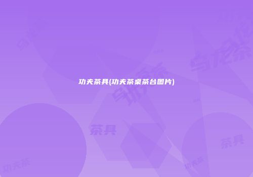 功夫茶具(功夫茶桌茶台图片)