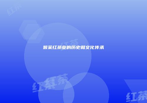 猴采红茶业的历史和文化传承