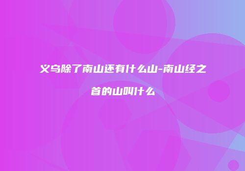 义乌除了南山还有什么山-南山经之首的山叫什么