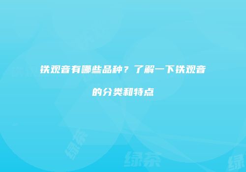 铁观音有哪些品种？了解一下铁观音的分类和特点