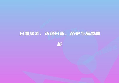 日照绿茶：市场分析、历史与品质解析