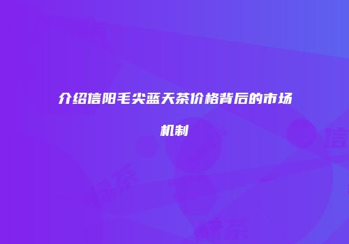 介绍信阳毛尖蓝天茶价格背后的市场机制