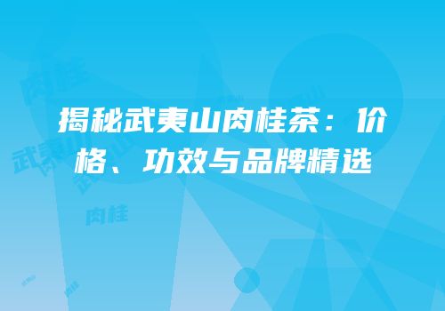 揭秘武夷山肉桂茶：价格、功效与品牌精选