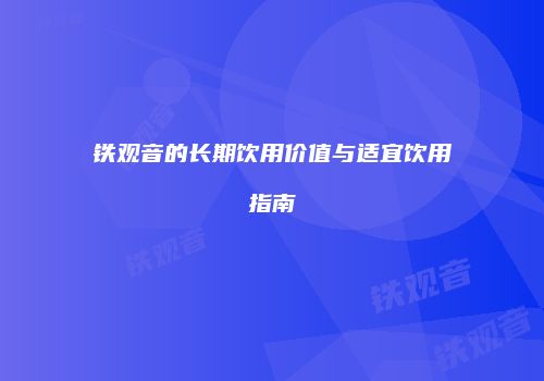 铁观音的长期饮用价值与适宜饮用指南