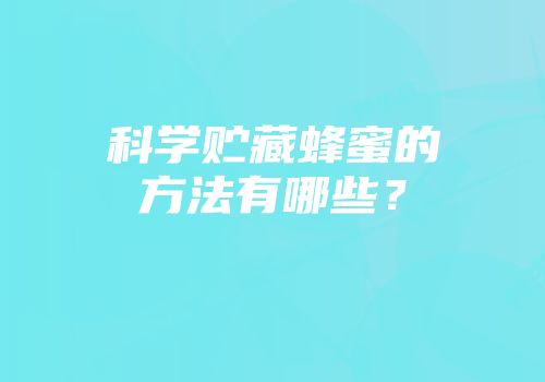 科学贮藏蜂蜜的方法有哪些？