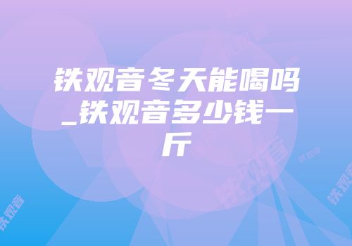 铁观音冬天能喝吗_铁观音多少钱一斤