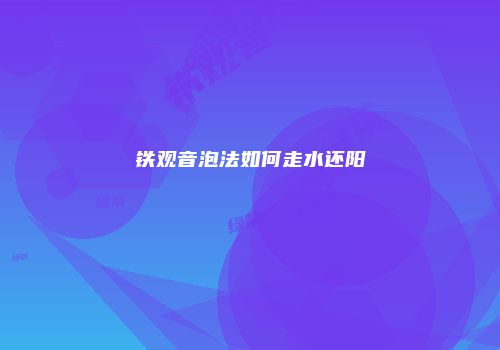 铁观音泡法如何走水还阳