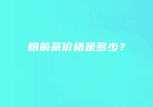 明前茶价格是多少？