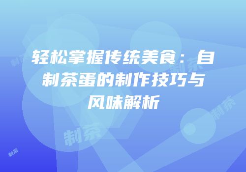 轻松掌握传统美食：自制茶蛋的制作技巧与风味解析
