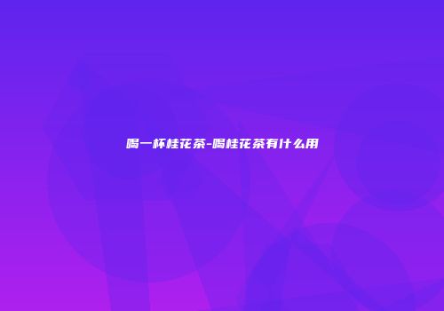 喝一杯桂花茶-喝桂花茶有什么用