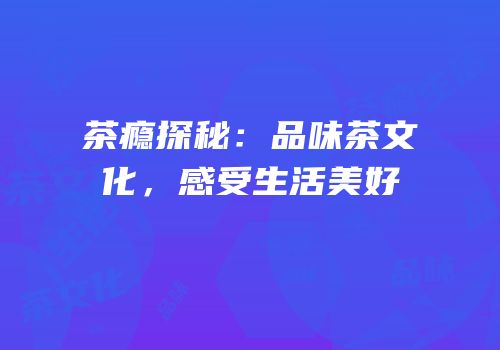 茶瘾探秘：品味茶文化，感受生活美好
