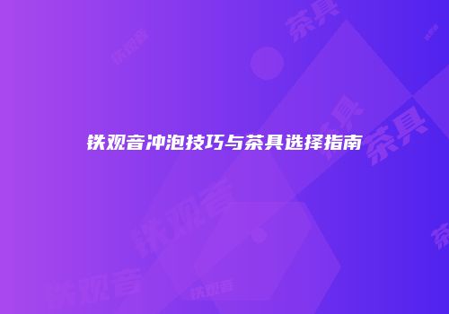 铁观音冲泡技巧与茶具选择指南