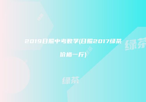2019日照中考数学(日照2017绿茶价格一斤)