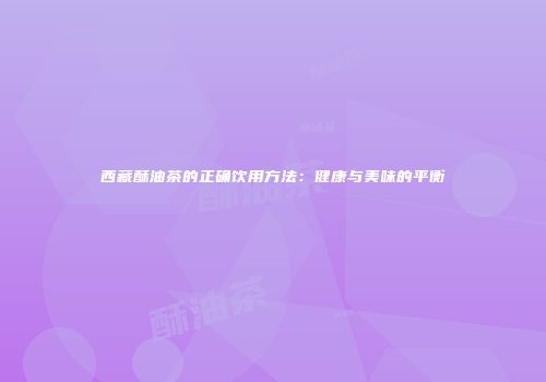 西藏酥油茶的正确饮用方法：健康与美味的平衡
