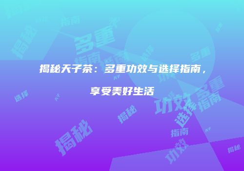 揭秘天子茶：多重功效与选择指南，享受美好生活