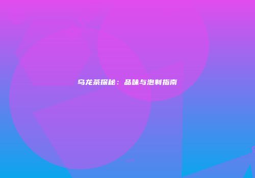 乌龙茶探秘：品味与泡制指南