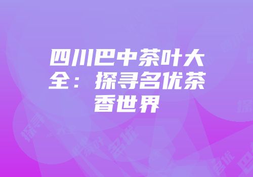 四川巴中茶叶大全：探寻名优茶香世界