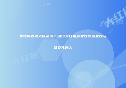 女性可以喝大红袍吗？探讨大红袍对女性的适宜性与茶文化魅力
