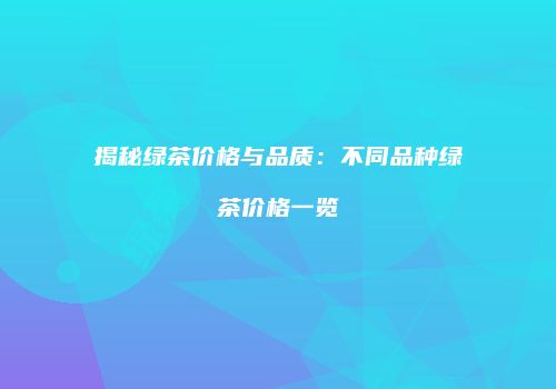 揭秘绿茶价格与品质：不同品种绿茶价格一览