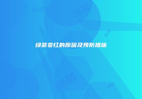 绿茶变红的原因及预防措施
