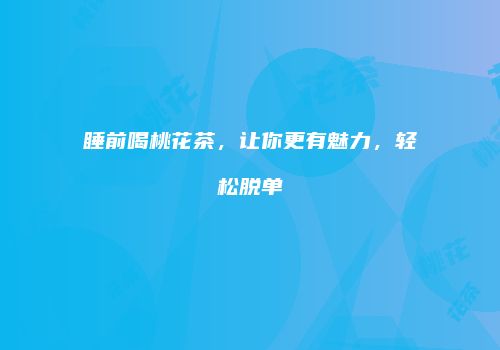 睡前喝桃花茶，让你更有魅力，轻松脱单