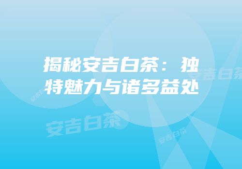 揭秘安吉白茶：独特魅力与诸多益处