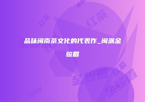 品味闽南茶文化的代表作_闽派金骏眉