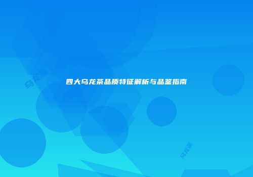 四大乌龙茶品质特征解析与品鉴指南