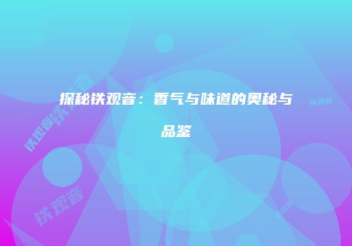 探秘铁观音：香气与味道的奥秘与品鉴