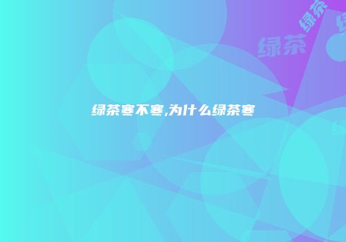 绿茶寒不寒,为什么绿茶寒