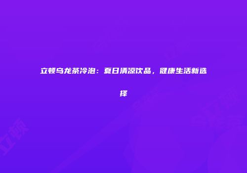 立顿乌龙茶冷泡：夏日清凉饮品，健康生活新选择