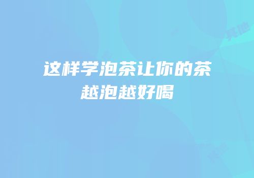 这样学泡茶让你的茶越泡越好喝