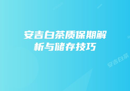 安吉白茶质保期解析与储存技巧