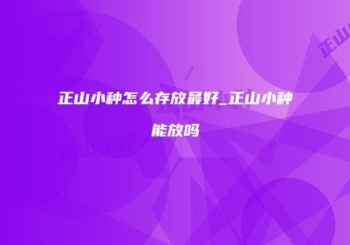 正山小种怎么存放最好_正山小种能放吗