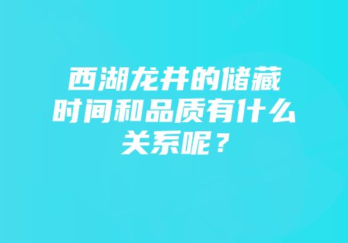 西湖龙井的储藏时间和品质有什么关系呢？