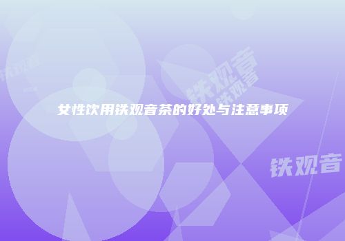 女性饮用铁观音茶的好处与注意事项