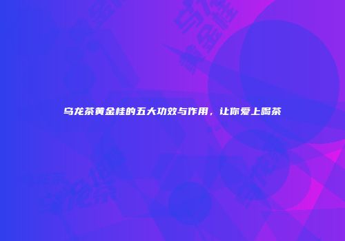 乌龙茶黄金桂的五大功效与作用，让你爱上喝茶