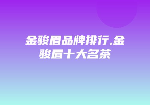 金骏眉品牌排行,金骏眉十大名茶