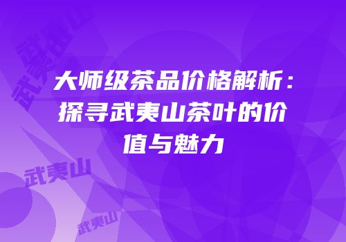 大师级茶品价格解析：探寻武夷山茶叶的价值与魅力