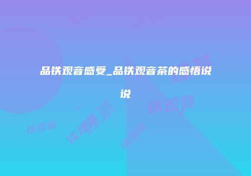 品铁观音感受_品铁观音茶的感悟说说