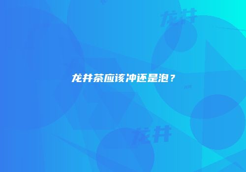 龙井茶应该冲还是泡？