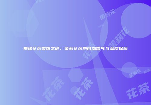 揭秘花茶香精之谜：茉莉花茶的自然香气与品质保障