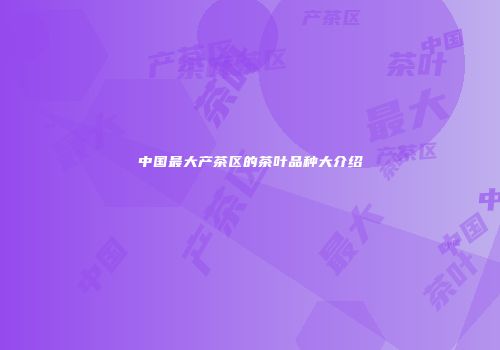 中国最大产茶区的茶叶品种大介绍
