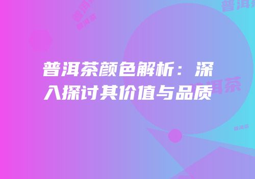 普洱茶颜色解析：深入探讨其价值与品质